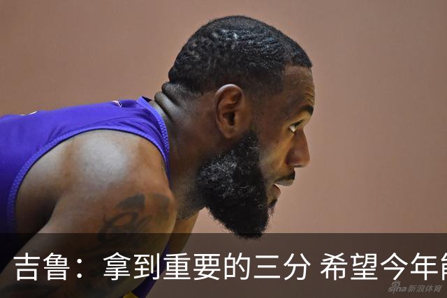 吉鲁：拿到重要的三分 希望今年能够赢得一些东西